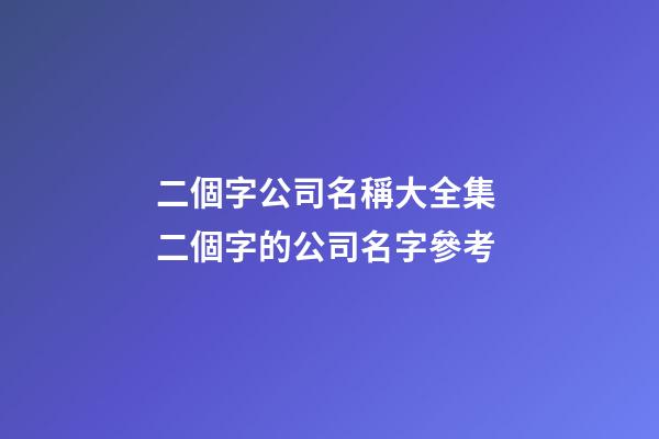 二個字公司名稱大全集 二個字的公司名字參考-第1張-公司起名-玄機派